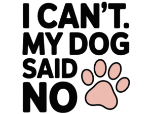 I Can't My Dog Said No - DTF Print